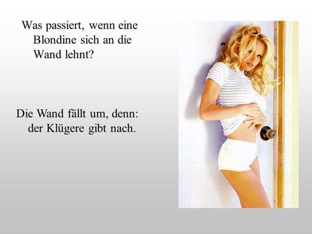 Was passiert, wenn eine Blondine sich an die Wand lehnt?