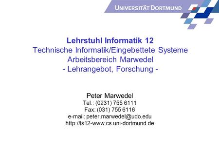Lehrstuhl Informatik 12 Technische Informatik/Eingebettete Systeme Arbeitsbereich Marwedel - Lehrangebot, Forschung - Peter Marwedel Tel.: (0231) 755 6111.
