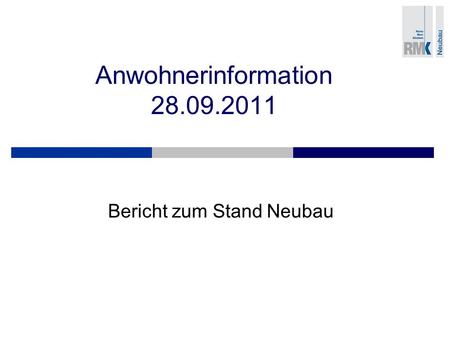 Anwohnerinformation 28.09.2011 Bericht zum Stand Neubau.