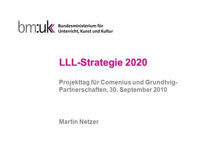 LLL-Strategie 2020 Projekttag für Comenius und Grundtvig- Partnerschaften, 30. September 2010 Martin Netzer.