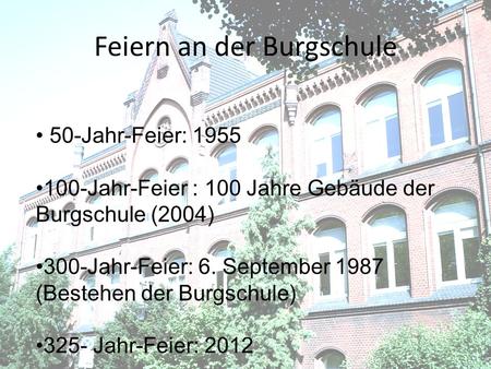Feiern an der Burgschule 50-Jahr-Feier: 1955 100-Jahr-Feier : 100 Jahre Gebäude der Burgschule (2004) 300-Jahr-Feier: 6. September 1987 (Bestehen der Burgschule)