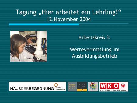 Tagung Hier arbeitet ein Lehrling! 12.November 2004 Arbeitskreis 3: Wertevermittlung im Ausbildungsbetrieb.