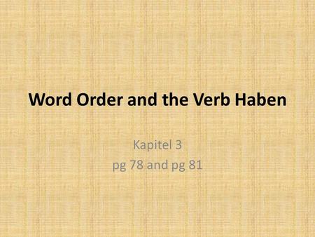 Word Order and the Verb Haben Kapitel 3 pg 78 and pg 81.