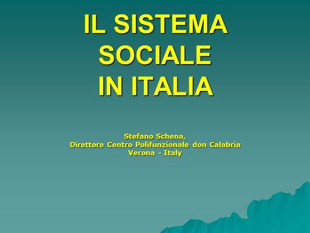 IL SISTEMA SOCIALE IN ITALIA Stefano Schena, Direttore Centro Polifunzionale don Calabria Verona - Italy.