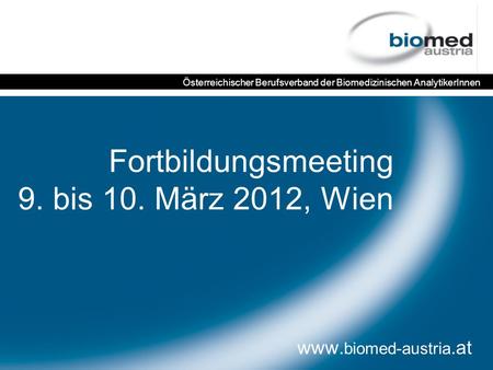 Fortbildungsmeeting 9. bis 10. März 2012, Wien www. biomed-austria.at Österreichischer Berufsverband der Biomedizinischen AnalytikerInnen.