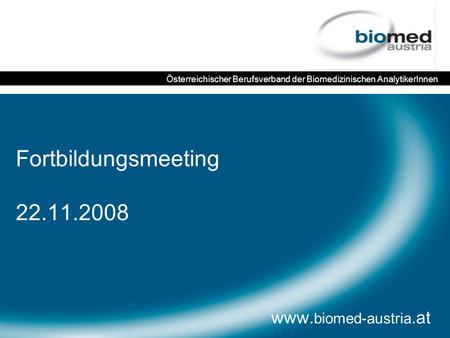 Fortbildungsmeeting 22.11.2008 www. biomed-austria.at Österreichischer Berufsverband der Biomedizinischen AnalytikerInnen.