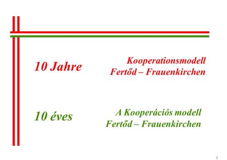 1 Kooperationsmodell Fertőd – Frauenkirchen A Kooperációs modell Fertőd – Frauenkirchen 10 Jahre 10 éves.