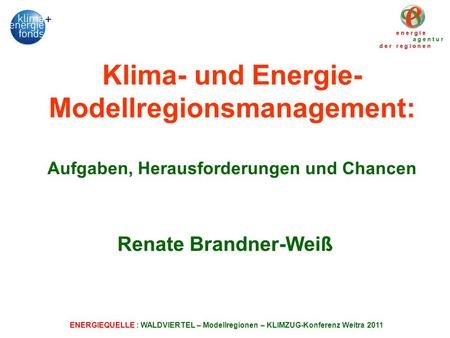 Klima- und Energie-Modellregionsmanagement: Aufgaben, Herausforderungen und Chancen Renate Brandner-Weiß ENERGIEQUELLE : WALDVIERTEL – Modellregionen.