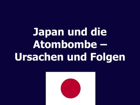 Japan und die Atombombe – Ursachen und Folgen