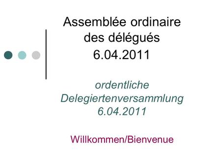 Assemblée ordinaire des délégués 6.04.2011 ordentliche Delegiertenversammlung 6.04.2011 Willkommen/Bienvenue.