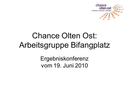 Chance Olten Ost: Arbeitsgruppe Bifangplatz Ergebniskonferenz vom 19. Juni 2010.