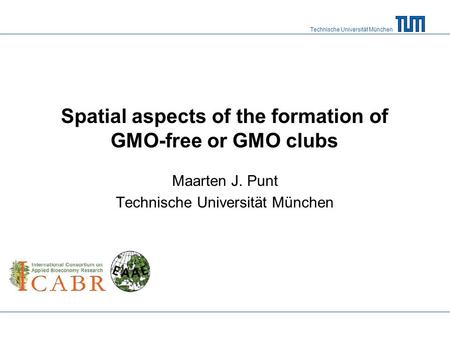 Technische Universität München Spatial aspects of the formation of GMO-free or GMO clubs Maarten J. Punt Technische Universität München.