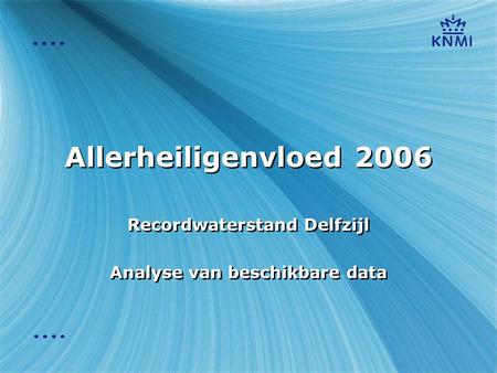 Allerheiligenvloed 2006 Recordwaterstand Delfzijl Analyse van beschikbare data Recordwaterstand Delfzijl Analyse van beschikbare data.