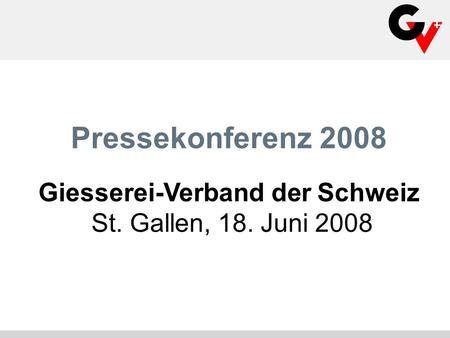 Pressekonferenz 2008 Giesserei-Verband der Schweiz St. Gallen, 18. Juni 2008.