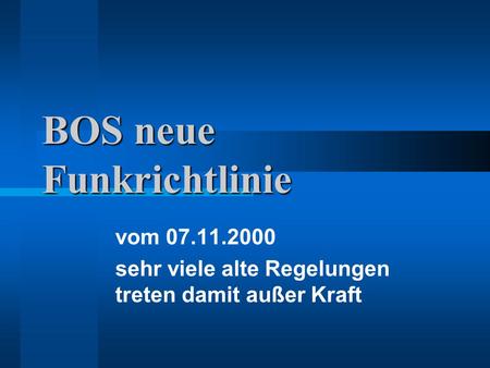 BOS neue Funkrichtlinie vom 07.11.2000 sehr viele alte Regelungen treten damit außer Kraft.