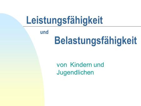 Leistungsfähigkeit und Belastungsfähigkeit von Kindern und Jugendlichen.