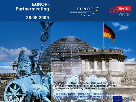 EUNOP- Partnermeeting 26.06.2009 Das Projekt EU-Net Oderpartnership wird vom Land Berlin gefördert und aus Mitteln des Europäischen Fonds für Regionale.