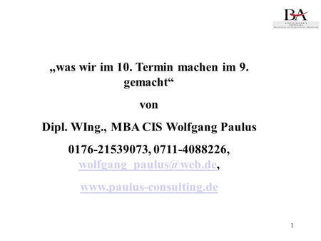 1 was wir im 10. Termin machen im 9. gemacht von Dipl. WIng., MBA CIS Wolfgang Paulus 0176-21539073, 0711-4088226,