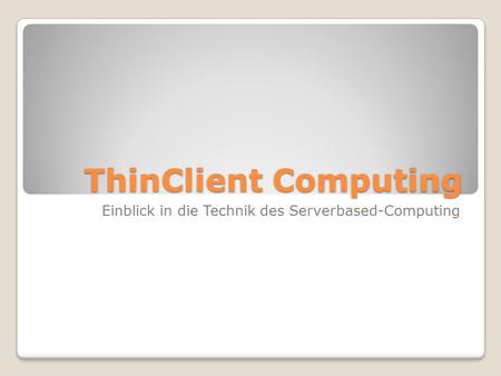 ThinClient Computing Einblick in die Technik des Serverbased-Computing.