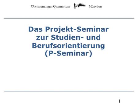 Obermenzinger Gymnasium München 1 Das Projekt-Seminar zur Studien- und Berufsorientierung (P-Seminar)