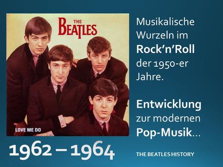 1962 – 1964 Entwicklung Pop-Musik… Musikalische Wurzeln im Rock’n’Roll