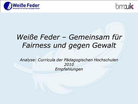 Weiße Feder – Gemeinsam für Fairness und gegen Gewalt Analyse: Curricula der Pädagogischen Hochschulen 2010 Empfehlungen.