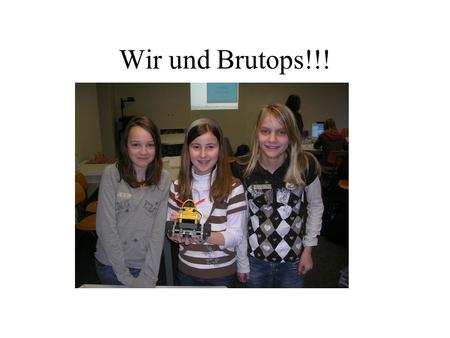Wir und Brutops!!!. Die Fahrt von Brutops (Roboter) ums Rechteck!!! Am 14.02.2008 hat Brutops (unser Roboter) das Experiment gestartet Am 15.02.2008 hat.