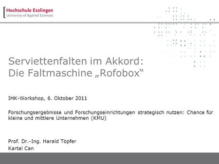 Serviettenfalten im Akkord: Die Faltmaschine Rofobox IHK-Workshop, 6. Oktober 2011 Forschungsergebnisse und Forschungseinrichtungen strategisch nutzen:
