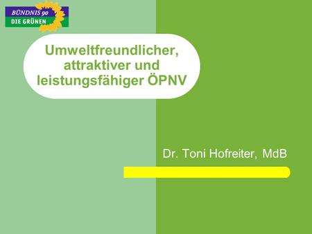 Umweltfreundlicher, attraktiver und leistungsfähiger ÖPNV Dr. Toni Hofreiter, MdB.