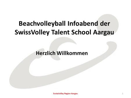 Beachvolleyball Infoabend der SwissVolley Talent School Aargau Herzlich Willkommen 1SwissVolley Region Aargau.