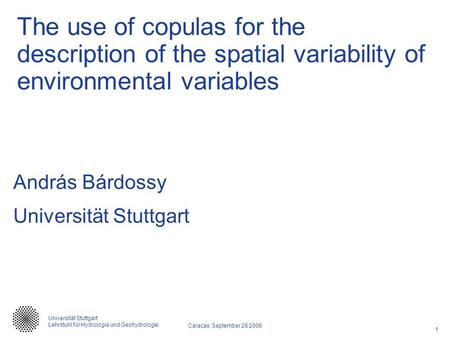 The use of copulas for the description of the spatial variability of environmental variables András Bárdossy Universität Stuttgart.