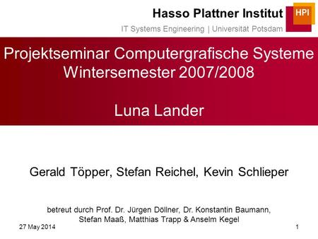 27 May 20141 Projektseminar Computergrafische Systeme Wintersemester 2007/2008 Luna Lander Gerald Töpper, Stefan Reichel, Kevin Schlieper betreut durch.