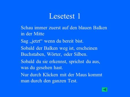 Lesetest 1 Schau immer zuerst auf den blauen Balken in der Mitte Sag jetzt wenn du bereit bist. Sobald der Balken weg ist, erscheinen Buchstaben, Wörter,