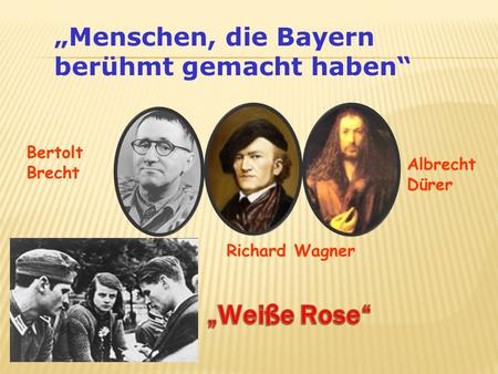 „Weiße Rose“ „Menschen, die Bayern berühmt gemacht haben“ Bertolt