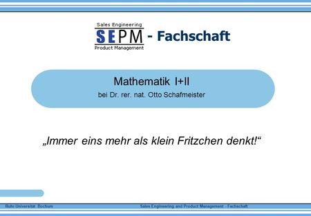 Ruhr-Universität Bochum Sales Engineering and Product Management - Fachschaft - Fachschaft Mathematik I+II bei Dr. rer. nat. Otto Schafmeister Immer eins.