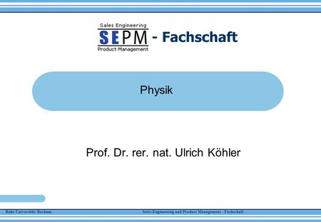 Ruhr-Universität Bochum Sales Engineering and Product Management - Fachschaft - Fachschaft Physik Prof. Dr. rer. nat. Ulrich Köhler.