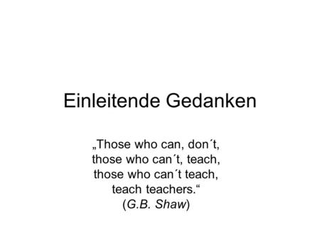 Einleitende Gedanken „Those who can, don´t, those who can´t, teach,