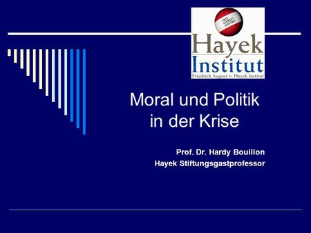 Moral und Politik in der Krise Prof. Dr. Hardy Bouillon Hayek Stiftungsgastprofessor.