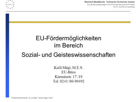EU-Fördermöglichkeiten im Bereich Sozial- und Geisteswissenschaften Kaili Mägi, M.E.S. EU-Büro Kármánstr. 17 /19 Tel. 0241/ 80-90492 Rheinisch-Westfälische.