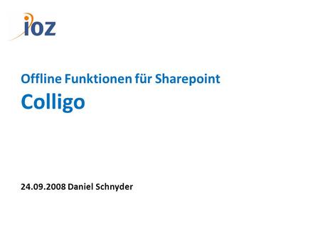 Offline Funktionen für Sharepoint Colligo 24.09.2008 Daniel Schnyder.