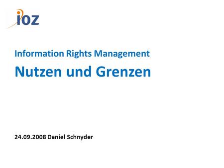 Information Rights Management Nutzen und Grenzen 24.09.2008 Daniel Schnyder.