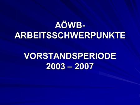 AÖWB- ARBEITSSCHWERPUNKTE VORSTANDSPERIODE 2003 – 2007.
