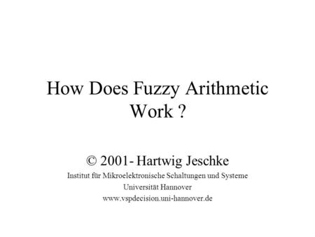 How Does Fuzzy Arithmetic Work ? © 2001- Hartwig Jeschke Institut für Mikroelektronische Schaltungen und Systeme Universität Hannover www.vspdecision.uni-hannover.de.