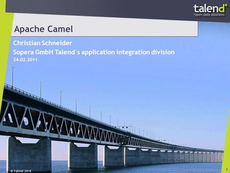 © Talend 2010 1 Apache Camel Christian Schneider Sopera GmbH Talend´s application integration division 24.02.2011.