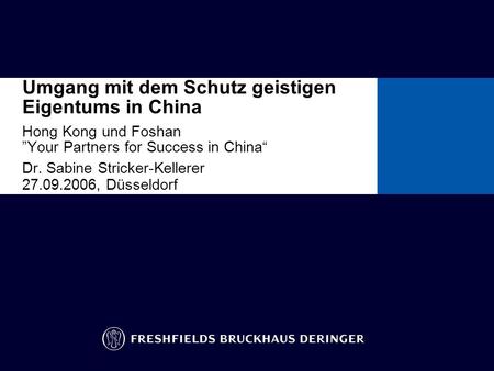 Umgang mit dem Schutz geistigen Eigentums in China Hong Kong und Foshan Your Partners for Success in China Dr. Sabine Stricker-Kellerer 27.09.2006, Düsseldorf.