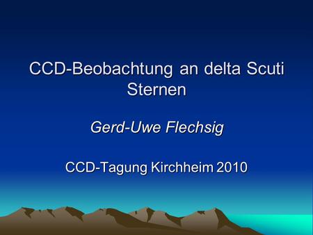 CCD-Beobachtung an delta Scuti Sternen Gerd-Uwe Flechsig CCD-Tagung Kirchheim 2010.