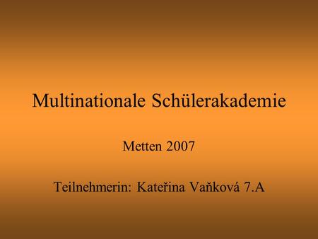 Multinationale Schülerakademie Metten 2007 Teilnehmerin: Kateřina Vaňková 7.A.