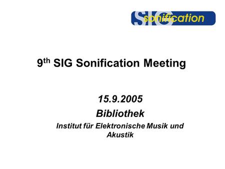 9 th SIG Sonification Meeting 15.9.2005 Bibliothek Institut für Elektronische Musik und Akustik.