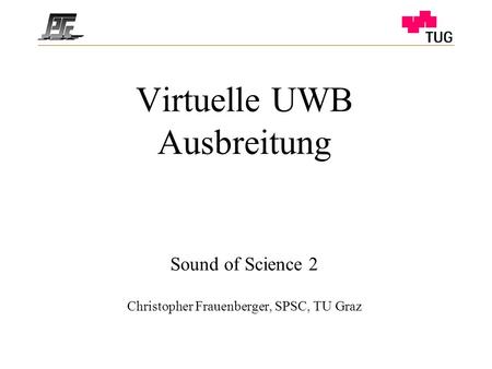Virtuelle UWB Ausbreitung Sound of Science 2 Christopher Frauenberger, SPSC, TU Graz.