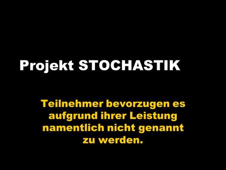 Teilnehmer bevorzugen es aufgrund ihrer Leistung namentlich nicht genannt zu werden. Projekt STOCHASTIK.
